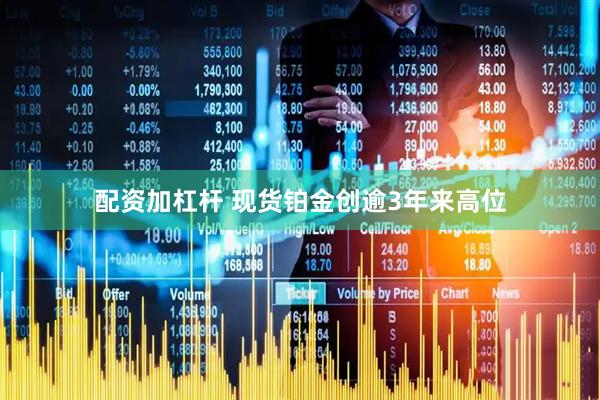 配资加杠杆 现货铂金创逾3年来高位