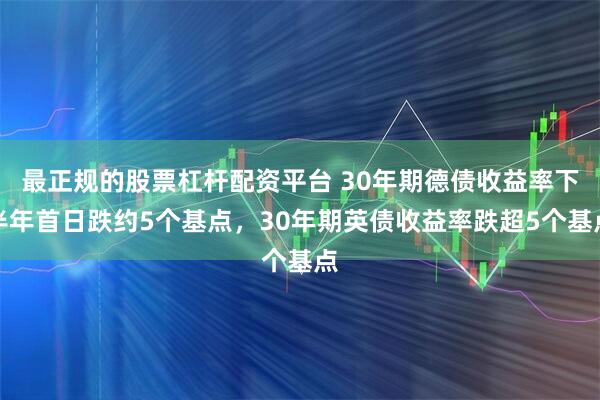 最正规的股票杠杆配资平台 30年期德债收益率下半年首日跌约5个基点，30年期英债收益率跌超5个基点