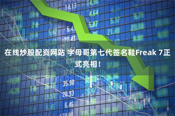 在线炒股配资网站 字母哥第七代签名鞋Freak 7正式亮相！