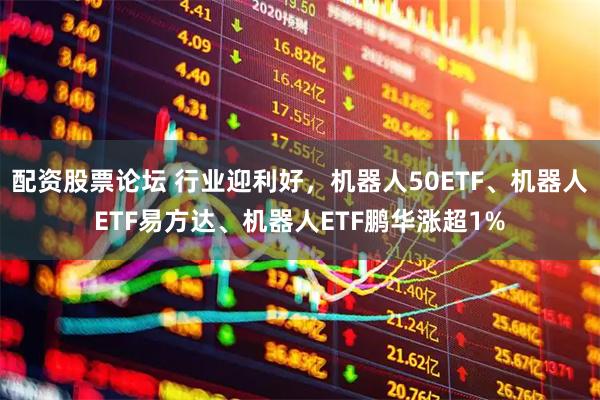 配资股票论坛 行业迎利好，机器人50ETF、机器人ETF易方达、机器人ETF鹏华涨超1%