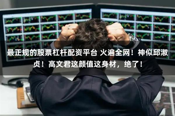 最正规的股票杠杆配资平台 火遍全网！神似邱淑贞！高文君这颜值这身材，绝了！