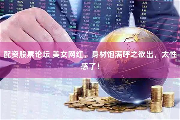 配资股票论坛 美女网红，身材饱满呼之欲出，太性感了！