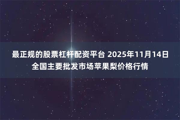最正规的股票杠杆配资平台 2025年11月14日全国主要批发市场苹果梨价格行情