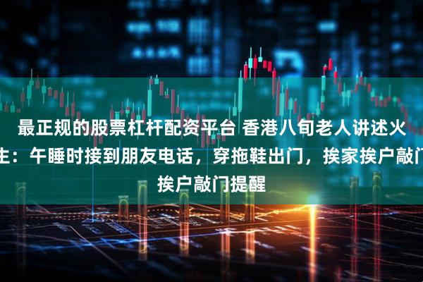 最正规的股票杠杆配资平台 香港八旬老人讲述火灾逃生：午睡时接到朋友电话，穿拖鞋出门，挨家挨户敲门提醒