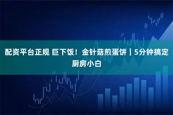 配资平台正规 巨下饭！金针菇煎蛋饼｜5分钟搞定厨房小白