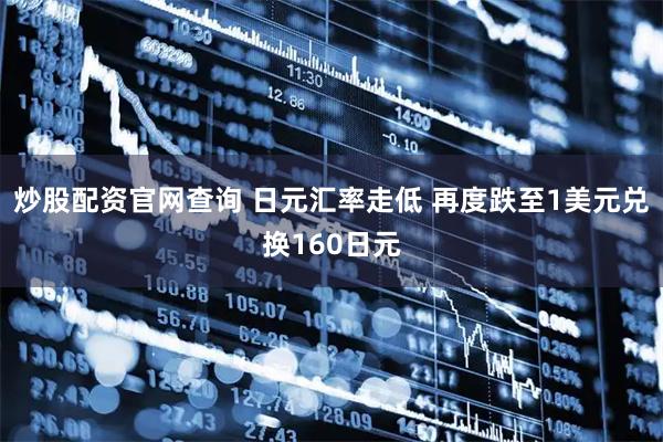 炒股配资官网查询 日元汇率走低 再度跌至1美元兑换160日元
